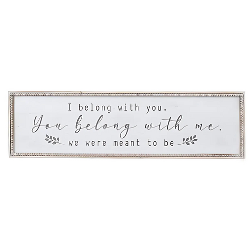Rectangular framed wooden sign with the phrase “I belong with you. You belong with me. We were meant to be” in black lettering on a white background.