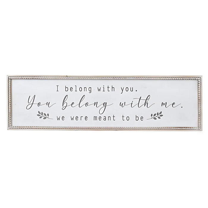 Rectangular framed wooden sign with the phrase “I belong with you. You belong with me. We were meant to be” in black lettering on a white background.